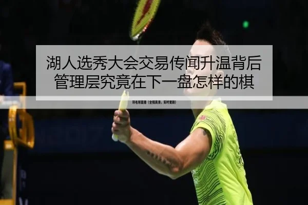 湖人选秀大会交易传闻升温背后 管理层究竟在下一盘怎样的棋
